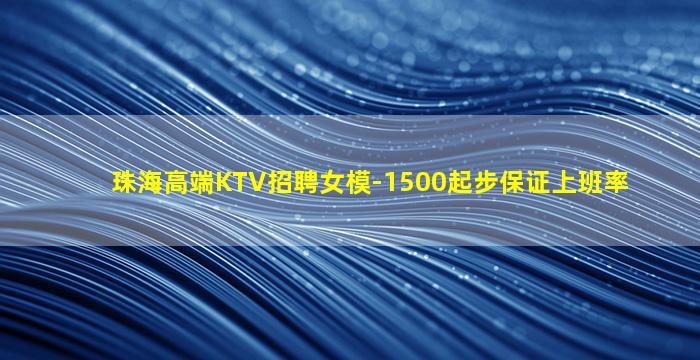 珠海高端KTV招聘女模-1500起步保证上班率